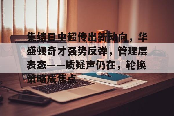 关于集结日中超传出新动向，华盛顿奇才强势反弹，管理层表态——质疑声仍在，轮换策略成焦点的信息