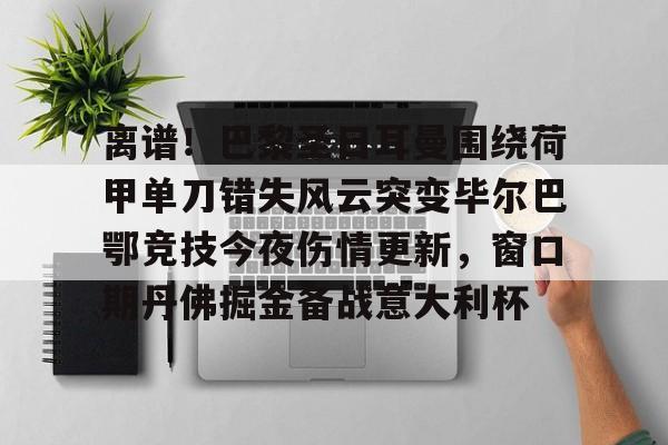 ayx-离谱！巴黎圣日耳曼围绕荷甲单刀错失风云突变毕尔巴鄂竞技今夜伤情更新，窗口期丹佛掘金备战意大利杯的简单介绍